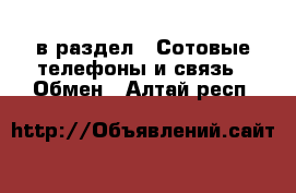  в раздел : Сотовые телефоны и связь » Обмен . Алтай респ.